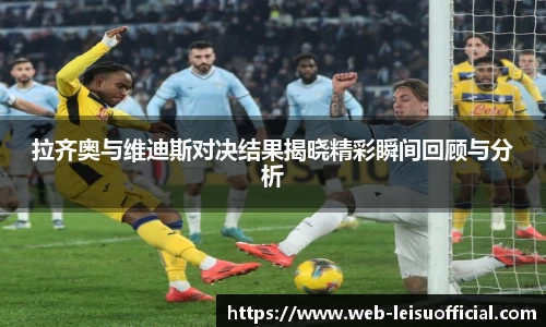 拉齐奥与维迪斯对决结果揭晓精彩瞬间回顾与分析